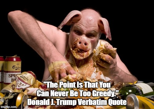 "The Point Is That You Can Never Be Too Greedy." Donald J. Trump Verbatim Quote | made w/ Imgflip meme maker