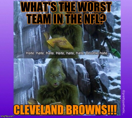 Grinch | WHAT'S THE WORST TEAM IN THE NFL? CLEVELAND BROWNS!!! | image tagged in grinch | made w/ Imgflip meme maker