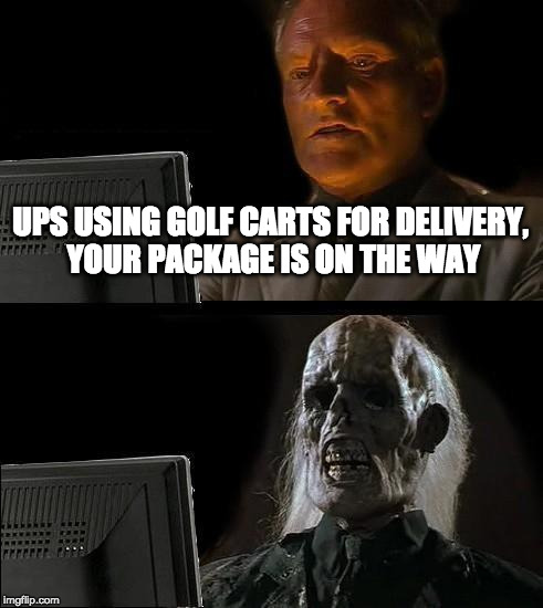 I'll Just Wait Here | UPS USING GOLF CARTS FOR DELIVERY, YOUR PACKAGE IS ON THE WAY | image tagged in memes,ill just wait here | made w/ Imgflip meme maker