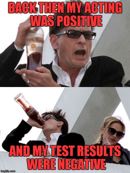 Charlie Sheen none of your business | BACK THEN MY ACTING WAS POSITIVE AND MY TEST RESULTS WERE NEGATIVE | image tagged in charlie sheen none of your business | made w/ Imgflip meme maker