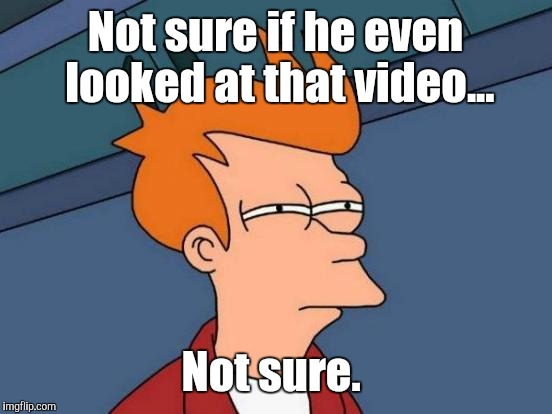 Futurama Fry Meme | Not sure if he even looked at that video... Not sure. | image tagged in memes,futurama fry | made w/ Imgflip meme maker