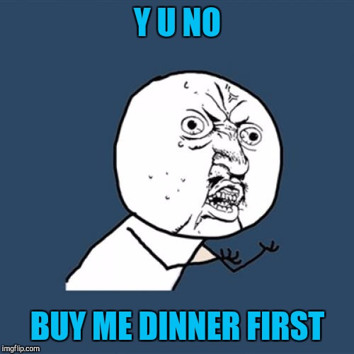 Y U No Meme | Y U NO BUY ME DINNER FIRST | image tagged in memes,y u no | made w/ Imgflip meme maker