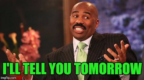 Steve Harvey Meme | I'LL TELL YOU TOMORROW | image tagged in memes,steve harvey | made w/ Imgflip meme maker