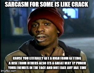 Y'all Got Any More Of That Meme | SARCASM FOR SOME IS LIKE CRACK; CAUSE YOU LITERALLY GET A HIGH FROM GETTING A RISE FROM OTHERS ALSO ITS A GREAT WAY TP PUNCH YOUR ENEMIES IN THE FACE AND NOT FACE ANY JAIL TIME | image tagged in memes,yall got any more of | made w/ Imgflip meme maker