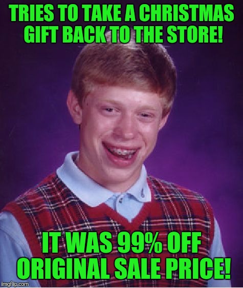 Bad Luck Brian Meme | TRIES TO TAKE A CHRISTMAS GIFT BACK TO THE STORE! IT WAS 99% OFF ORIGINAL SALE PRICE! | image tagged in memes,bad luck brian | made w/ Imgflip meme maker