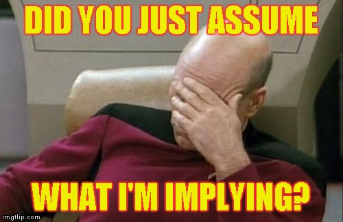 Captain Picard Facepalm Meme | DID YOU JUST ASSUME; WHAT I'M IMPLYING? | image tagged in memes,captain picard facepalm | made w/ Imgflip meme maker