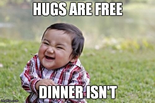 Evil Toddler Meme | HUGS ARE FREE DINNER ISN'T | image tagged in memes,evil toddler | made w/ Imgflip meme maker