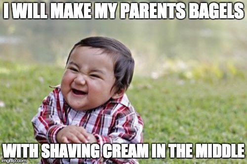 Evil Toddler | I WILL MAKE MY PARENTS BAGELS; WITH SHAVING CREAM IN THE MIDDLE | image tagged in memes,evil toddler | made w/ Imgflip meme maker