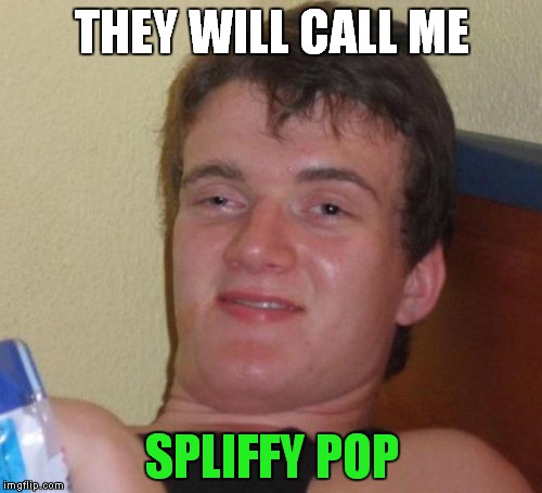 10 Guy Meme | THEY WILL CALL ME SPLIFFY POP | image tagged in memes,10 guy | made w/ Imgflip meme maker