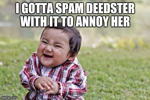 Evil Toddler Meme | I GOTTA SPAM DEEDSTER WITH IT TO ANNOY HER | image tagged in memes,evil toddler | made w/ Imgflip meme maker