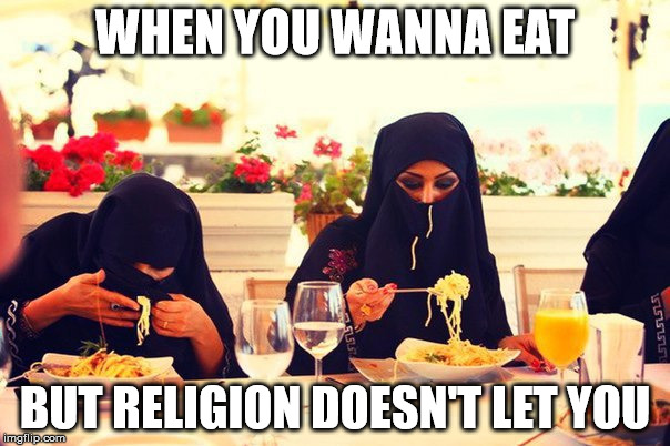 stupid burqa | WHEN YOU WANNA EAT; BUT RELIGION DOESN'T LET YOU | image tagged in islam | made w/ Imgflip meme maker