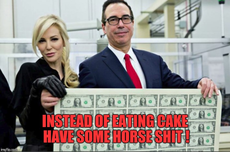 Mnuchin Money | INSTEAD OF EATING CAKE HAVE SOME HORSE SHIT ! | image tagged in mnuchin money | made w/ Imgflip meme maker