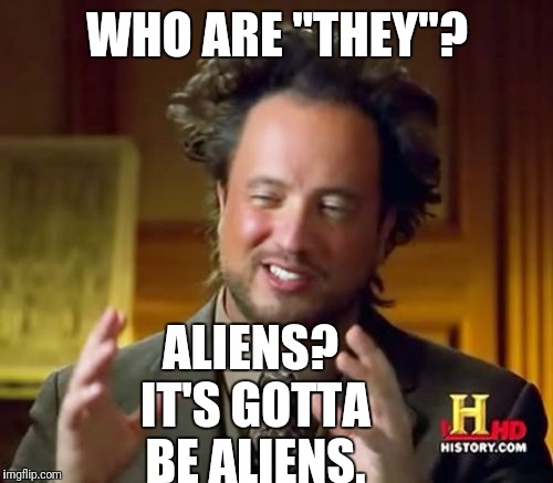 Ancient Aliens Meme | WHO ARE "THEY"? ALIENS? IT'S GOTTA BE ALIENS. | image tagged in memes,ancient aliens | made w/ Imgflip meme maker