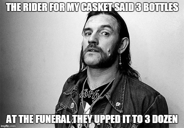 THE RIDER FOR MY CASKET SAID 3 BOTTLES AT THE FUNERAL THEY UPPED IT TO 3 DOZEN | made w/ Imgflip meme maker