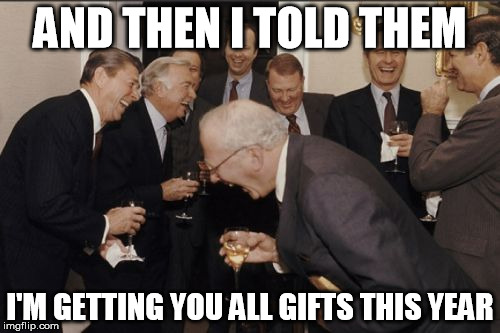 Laughing Men In Suits Meme | AND THEN I TOLD THEM; I'M GETTING YOU ALL GIFTS THIS YEAR | image tagged in memes,laughing men in suits | made w/ Imgflip meme maker