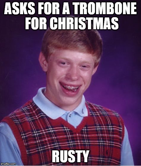 Bad Luck Brian Meme | ASKS FOR A TROMBONE FOR CHRISTMAS RUSTY | image tagged in memes,bad luck brian | made w/ Imgflip meme maker