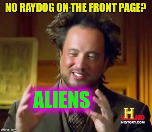 Ancient Aliens | NO RAYDOG ON THE FRONT PAGE? ALIENS | image tagged in memes,ancient aliens,raydog,front page | made w/ Imgflip meme maker