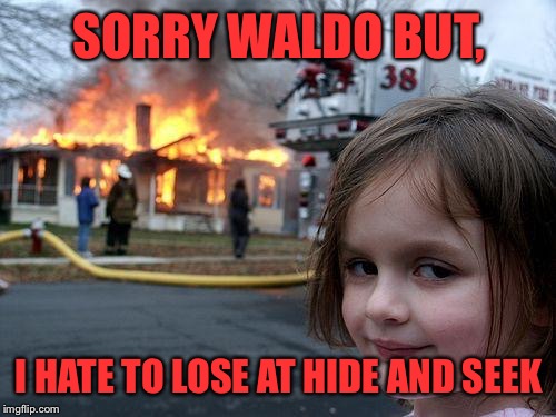 Disaster Girl Meme | SORRY WALDO BUT, I HATE TO LOSE AT HIDE AND SEEK | image tagged in memes,disaster girl | made w/ Imgflip meme maker