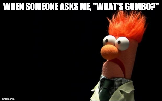 Beaker shocked face | WHEN SOMEONE ASKS ME, "WHAT'S GUMBO?" | image tagged in beaker shocked face | made w/ Imgflip meme maker