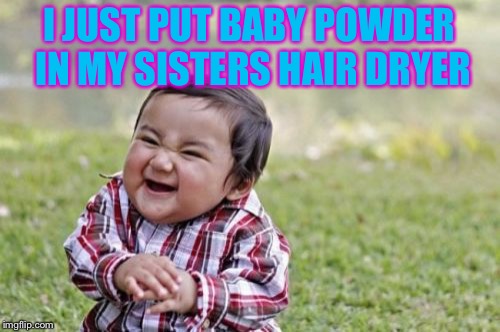 Evil Toddler Meme | I JUST PUT BABY POWDER IN MY SISTERS HAIR DRYER | image tagged in memes,evil toddler | made w/ Imgflip meme maker