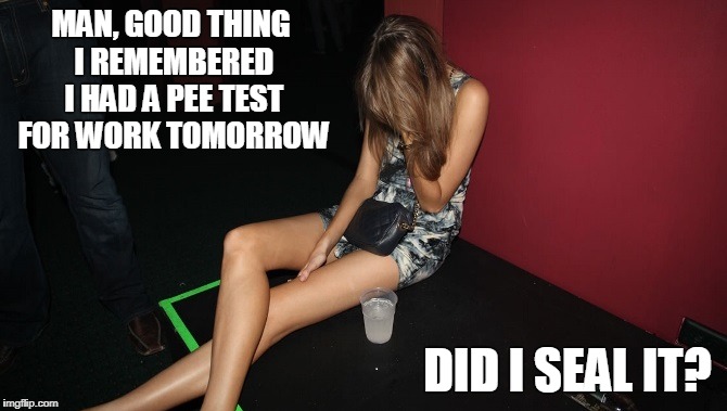 MAN, GOOD THING I REMEMBERED I HAD A PEE TEST FOR WORK TOMORROW DID I SEAL IT? | made w/ Imgflip meme maker