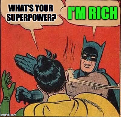 Batman Slapping Robin | WHAT'S YOUR SUPERPOWER? I'M RICH | image tagged in memes,batman slapping robin | made w/ Imgflip meme maker
