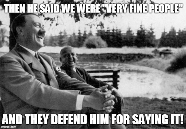 Adolf Hitler laughing | THEN HE SAID WE WERE "VERY FINE PEOPLE"; AND THEY DEFEND HIM FOR SAYING IT! | image tagged in adolf hitler laughing | made w/ Imgflip meme maker