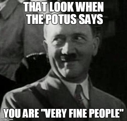 Hitler laugh  | THAT LOOK WHEN THE POTUS SAYS; YOU ARE "VERY FINE PEOPLE" | image tagged in hitler laugh | made w/ Imgflip meme maker