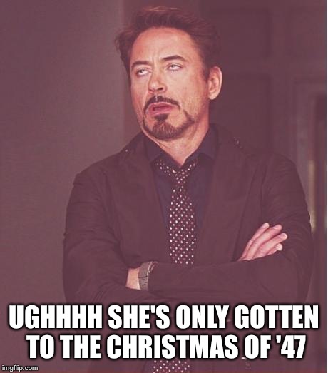 Face You Make Robert Downey Jr Meme | UGHHHH SHE'S ONLY GOTTEN TO THE CHRISTMAS OF '47 | image tagged in memes,face you make robert downey jr | made w/ Imgflip meme maker