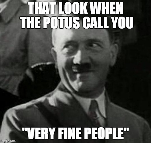 Hitler laugh  | THAT LOOK WHEN THE POTUS CALL YOU; "VERY FINE PEOPLE" | image tagged in hitler laugh | made w/ Imgflip meme maker