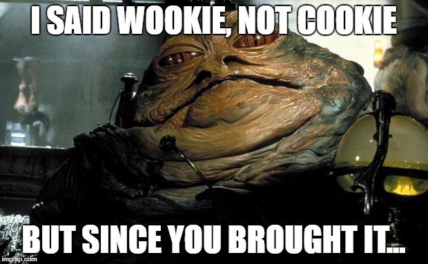 jabba test | I SAID WOOKIE, NOT COOKIE; BUT SINCE YOU BROUGHT IT... | image tagged in jabba test | made w/ Imgflip meme maker