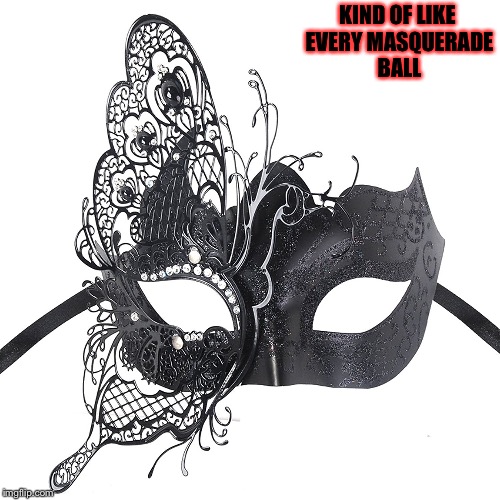 KIND OF LIKE EVERY MASQUERADE BALL | made w/ Imgflip meme maker