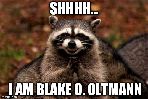 Evil Plotting Raccoon | SHHHH... I AM BLAKE O. OLTMANN | image tagged in memes,evil plotting raccoon | made w/ Imgflip meme maker
