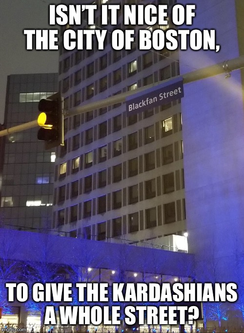 Haha! Awesome!  | ISN’T IT NICE OF THE CITY OF BOSTON, TO GIVE THE KARDASHIANS A WHOLE STREET? | image tagged in kim kardashian,boston,kardashian | made w/ Imgflip meme maker