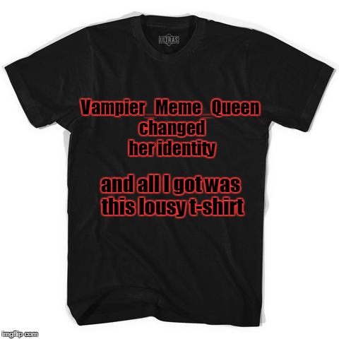 I hear she's masquerading around as someone else... | Vampier_Meme_Queen changed her identity; and all I got was this lousy t-shirt | image tagged in memes,t-shirt,vampier_meme_queen,masqurade_,imgflip user | made w/ Imgflip meme maker