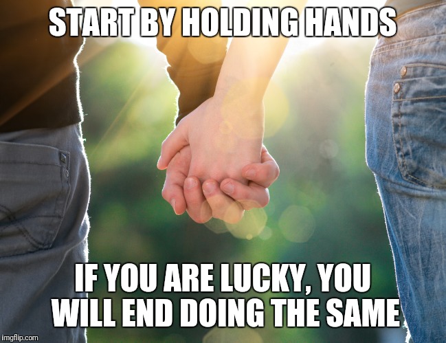Holding hands again | START BY HOLDING HANDS; IF YOU ARE LUCKY, YOU WILL END DOING THE SAME | image tagged in holding hands again | made w/ Imgflip meme maker