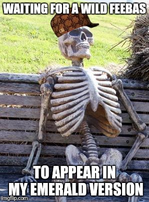 Waiting Skeleton Meme | WAITING FOR A WILD FEEBAS; TO APPEAR IN MY EMERALD VERSION | image tagged in memes,waiting skeleton,scumbag | made w/ Imgflip meme maker