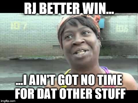 No time for that | RJ BETTER WIN... ...I AIN'T GOT NO TIME FOR DAT OTHER STUFF | image tagged in no time for that | made w/ Imgflip meme maker