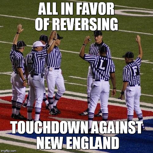 NFL Referees  | ALL IN FAVOR OF REVERSING; TOUCHDOWN AGAINST NEW ENGLAND | image tagged in nfl referees | made w/ Imgflip meme maker