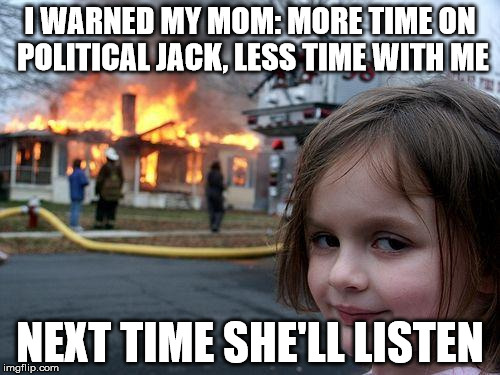 Disaster Girl Meme | I WARNED MY MOM: MORE TIME ON POLITICAL JACK, LESS TIME WITH ME; NEXT TIME SHE'LL LISTEN | image tagged in memes,disaster girl | made w/ Imgflip meme maker