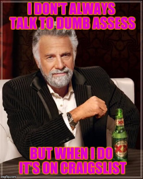 The Most Interesting Man In The World Meme | I DON'T ALWAYS TALK TO DUMB ASSESS; BUT WHEN I DO IT'S ON CRAIGSLIST | image tagged in memes,the most interesting man in the world | made w/ Imgflip meme maker