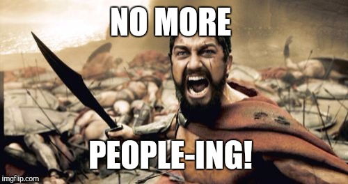 Sparta Leonidas Meme | NO MORE; PEOPLE-ING! | image tagged in memes,sparta leonidas | made w/ Imgflip meme maker