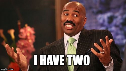 I HAVE TWO | image tagged in memes,steve harvey | made w/ Imgflip meme maker