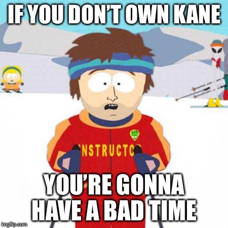 You're gonna have a bad time | IF YOU DON’T OWN KANE; YOU’RE GONNA HAVE A BAD TIME | image tagged in you're gonna have a bad time | made w/ Imgflip meme maker