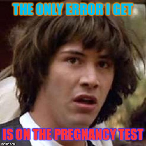 Conspiracy Keanu Meme | THE ONLY ERROR I GET; IS ON THE PREGNANCY TEST | image tagged in memes,conspiracy keanu | made w/ Imgflip meme maker
