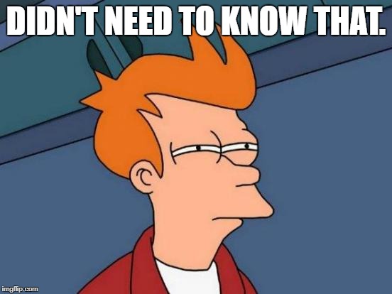 Futurama Fry Meme | DIDN'T NEED TO KNOW THAT. | image tagged in memes,futurama fry | made w/ Imgflip meme maker