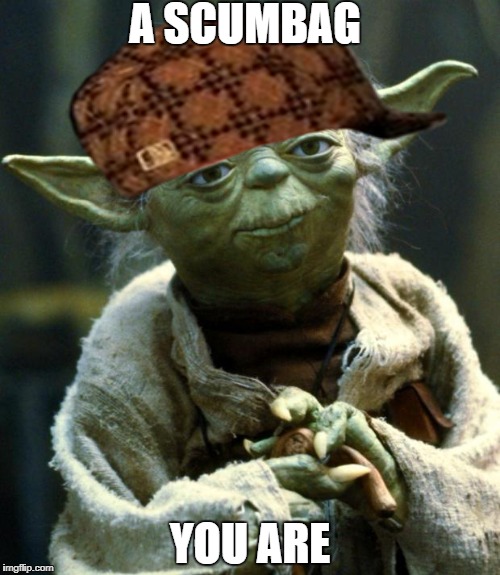 Star Wars Yoda | A SCUMBAG; YOU ARE | image tagged in memes,star wars yoda,scumbag | made w/ Imgflip meme maker