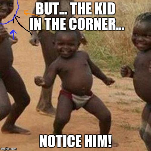 Third World Success Kid | BUT... THE KID IN THE CORNER... NOTICE HIM! | image tagged in memes,third world success kid | made w/ Imgflip meme maker