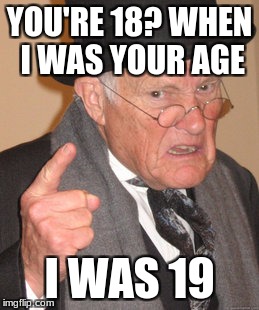 Back In My Day | YOU'RE 18? WHEN I WAS YOUR AGE; I WAS 19 | image tagged in memes,back in my day | made w/ Imgflip meme maker