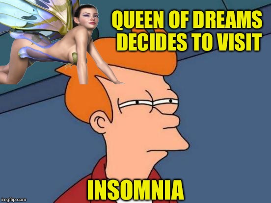 Oh to sleep, perchance to... | QUEEN OF DREAMS DECIDES TO VISIT; INSOMNIA | image tagged in memes,futurama fry,fairy tail wow,insomnia,wet dream | made w/ Imgflip meme maker
